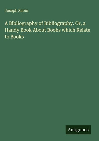 A Bibliography of Bibliography. Or, a Handy Book About Books which Relate to Books