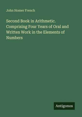 Second Book in Arithmetic. Comprising Four Years of Oral and Written Work in the Elements of Numbers