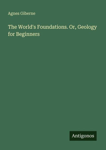 The World's Foundations. Or, Geology for Beginners