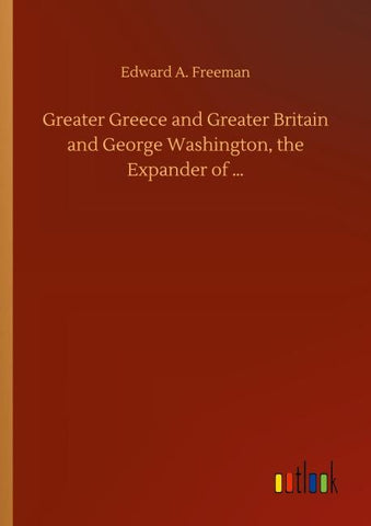 Greater Greece and Greater Britain and George Washington, the Expander of ...