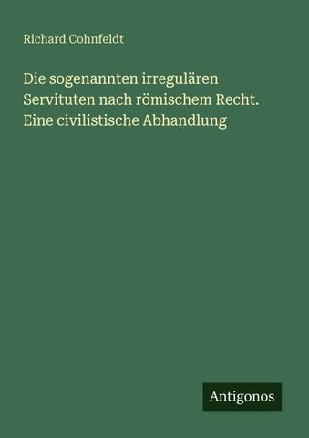 Die sogenannten irregulären Servituten nach römischem Recht. Eine civilistische Abhandlung