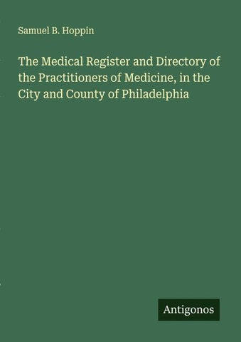 The Medical Register and Directory of the Practitioners of Medicine, in the City and County of Philadelphia