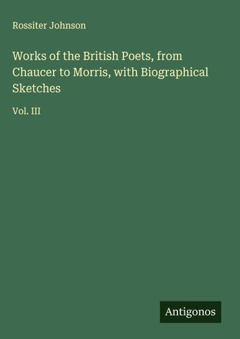 Works of the British Poets, from Chaucer to Morris, with Biographical Sketches