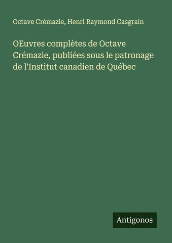 OEuvres complètes de Octave Crémazie, publiées sous le patronage de l'Institut canadien de Québec