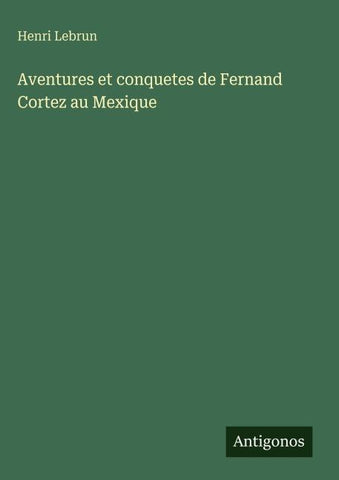 Aventures et conquetes de Fernand Cortez au Mexique