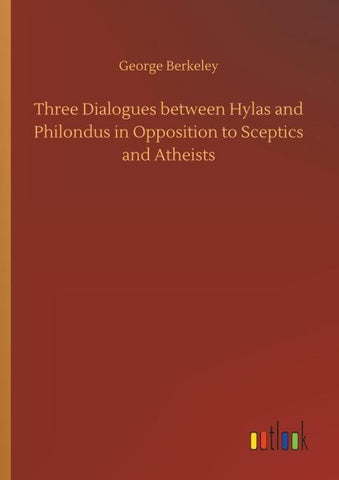 Three Dialogues between Hylas and Philondus in Opposition to Sceptics and Atheists
