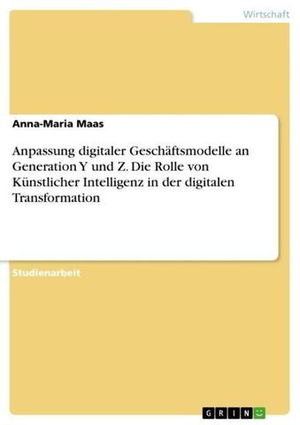 Anpassung digitaler Geschäftsmodelle an Generation Y und Z. Die Rolle von Künstlicher Intelligenz in der digitalen Transformation