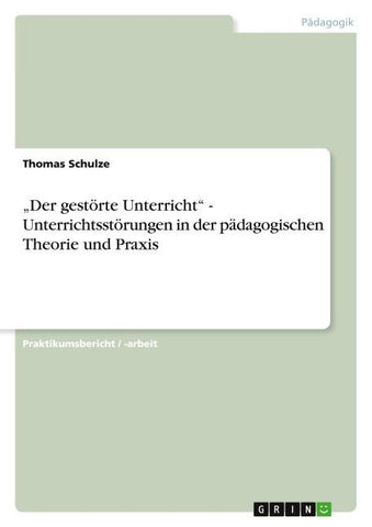 "Der gestörte Unterricht" - Unterrichtsstörungen in der pädagogischen Theorie und Praxis