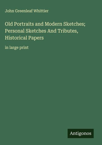 Old Portraits and Modern Sketches; Personal Sketches And Tributes, Historical Papers