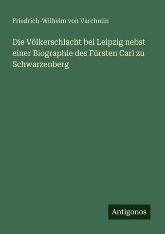 Die Völkerschlacht bei Leipzig nebst einer Biographie des Fürsten Carl zu Schwarzenberg