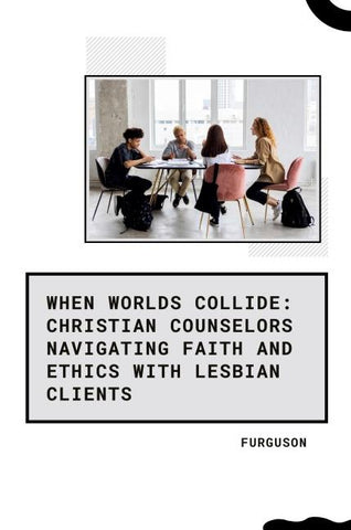 When Worlds Collide: Christian Counselors Navigating Faith and Ethics with Lesbian Clients