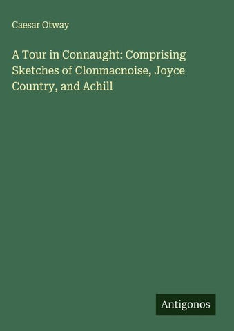 A Tour in Connaught: Comprising Sketches of Clonmacnoise, Joyce Country, and Achill