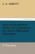 Seven Wives and Seven Prisons, Or, Experiences in the Life of a Matrimonial Monomaniac. a True Story