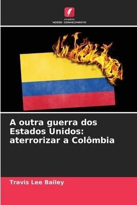 A outra guerra dos Estados Unidos: aterrorizar a Colômbia