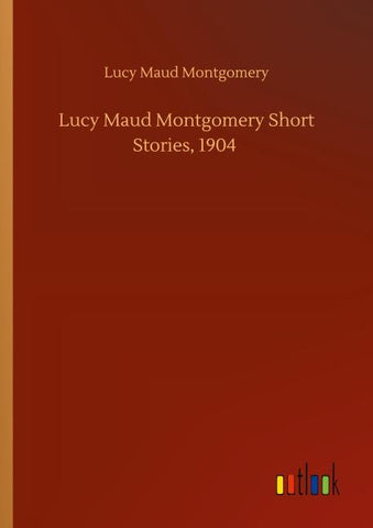 Lucy Maud Montgomery Short Stories, 1904
