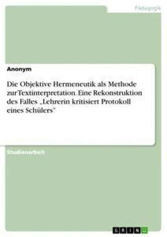 Die Objektive Hermeneutik als Methode zur Textinterpretation. Eine Rekonstruktion des Falles "Lehrerin kritisiert Protokoll eines Schülers"