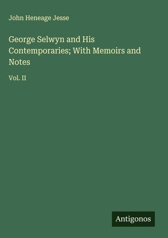 George Selwyn and His Contemporaries; With Memoirs and Notes