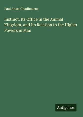 Instinct: Its Office in the Animal Kingdom, and Its Relation to the Higher Powers in Man