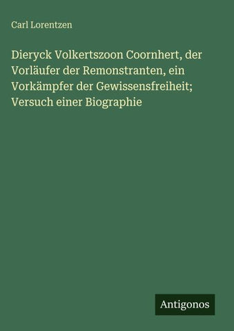 Dieryck Volkertszoon Coornhert, der Vorläufer der Remonstranten, ein Vorkämpfer der Gewissensfreiheit; Versuch einer Biographie