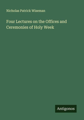 Four Lectures on the Offices and Ceremonies of Holy Week