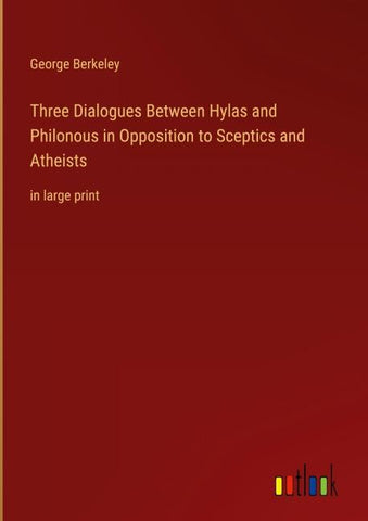 Three Dialogues Between Hylas and Philonous in Opposition to Sceptics and Atheists