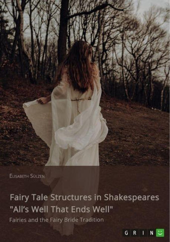 Fairy Tale Structures in Shakespeares "All's Well That Ends Well". Fairies and the Fairy Bride Tradition