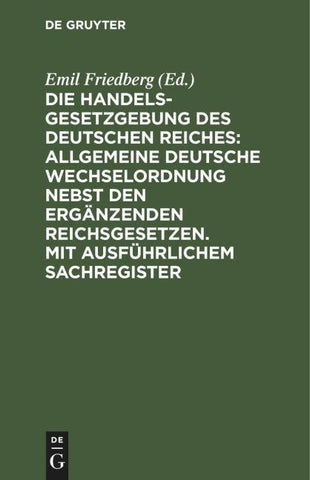 Die Handelsgesetzgebung des Deutschen Reiches: Allgemeine Deutsche Wechselordnung nebst den ergänzenden Reichsgesetzen. Mit ausführlichem Sachregister
