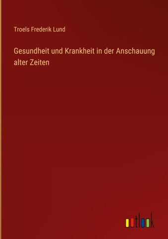 Gesundheit und Krankheit in der Anschauung alter Zeiten