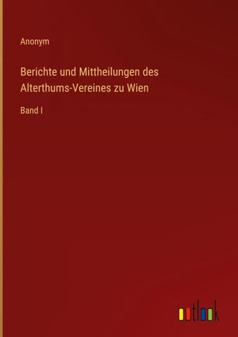 Berichte und Mittheilungen des Alterthums-Vereines zu Wien