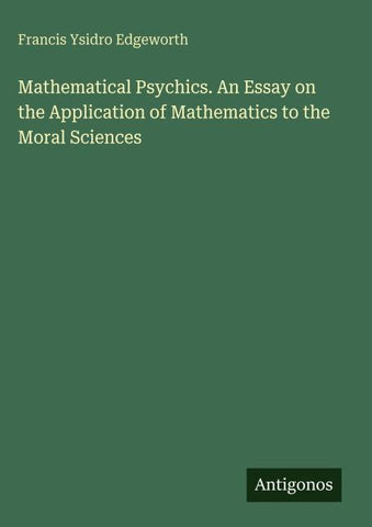 Mathematical Psychics. An Essay on the Application of Mathematics to the Moral Sciences