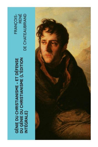 Génie du Christianisme - et Défense du Génie du Christianisme (L'édition intégrale)