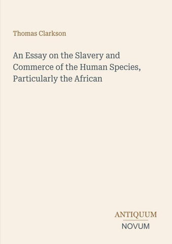 An Essay on the Slavery and Commerce of the Human Species, Particularly the African