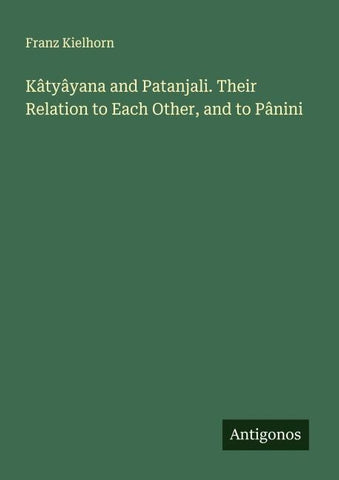 Kâtyâyana and Patanjali. Their Relation to Each Other, and to Pânini