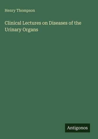 Clinical Lectures on Diseases of the Urinary Organs