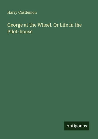 George at the Wheel. Or Life in the Pilot-house