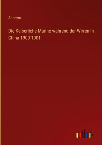 Die Kaiserliche Marine während der Wirren in China 1900-1901