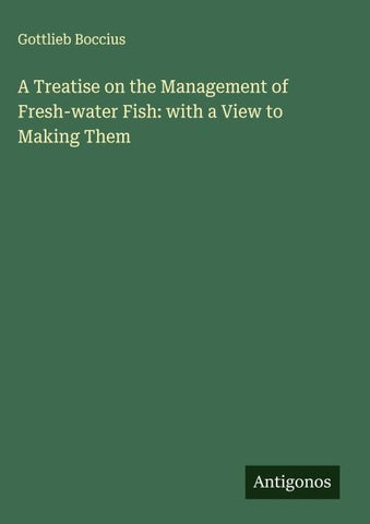 A Treatise on the Management of Fresh-water Fish: with a View to Making Them