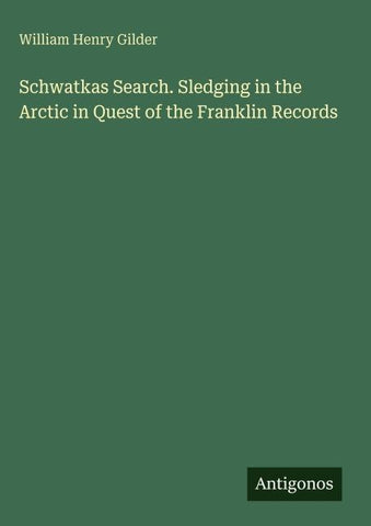 Schwatkas Search. Sledging in the Arctic in Quest of the Franklin Records