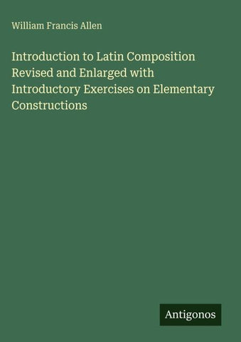 Introduction to Latin Composition Revised and Enlarged with Introductory Exercises on Elementary Constructions