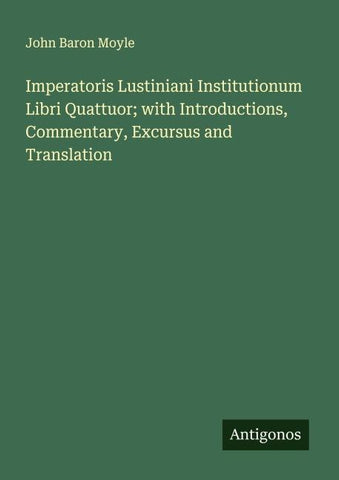 Imperatoris Lustiniani Institutionum Libri Quattuor; with Introductions, Commentary, Excursus and Translation