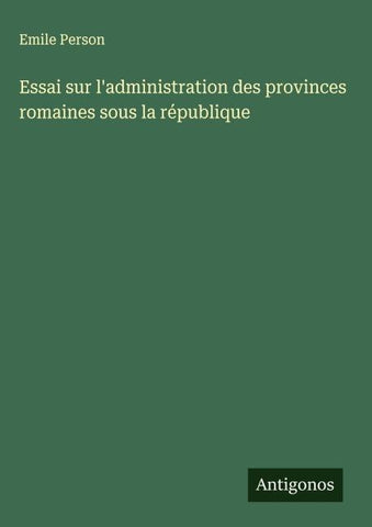 Essai sur l'administration des provinces romaines sous la république