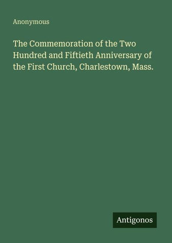 The Commemoration of the Two Hundred and Fiftieth Anniversary of the First Church, Charlestown, Mass.