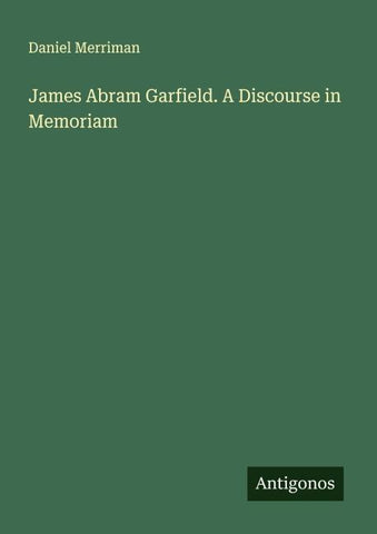 James Abram Garfield. A Discourse in Memoriam