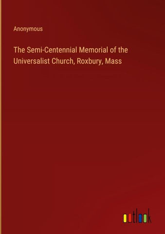 The Semi-Centennial Memorial of the Universalist Church, Roxbury, Mass