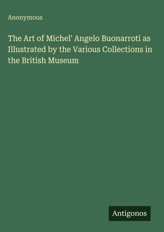 The Art of Michel' Angelo Buonarroti as Illustrated by the Various Collections in the British Museum