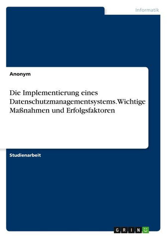 Die Implementierung eines Datenschutzmanagementsystems. Wichtige Maßnahmen und Erfolgsfaktoren