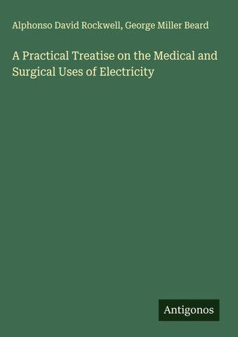 A Practical Treatise on the Medical and Surgical Uses of Electricity