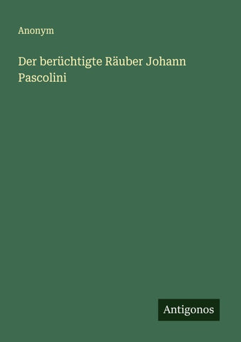Der berüchtigte Räuber Johann Pascolini