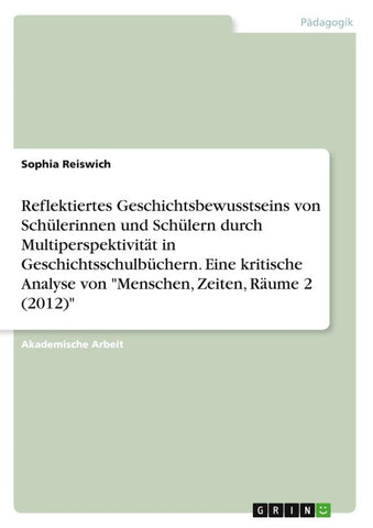 Reflektiertes Geschichtsbewusstseins von Schülerinnen und Schülern durch Multiperspektivität in Geschichtsschulbüchern. Eine kritische Analyse von "Menschen, Zeiten, Räume 2 (2012)"