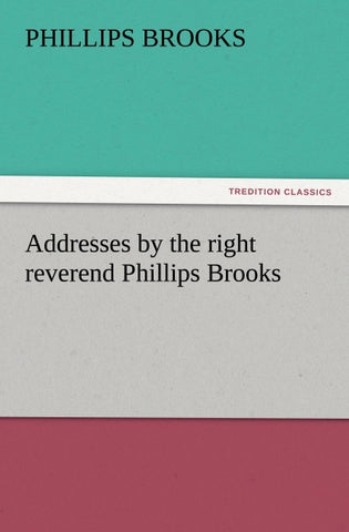 Addresses by the right reverend Phillips Brooks